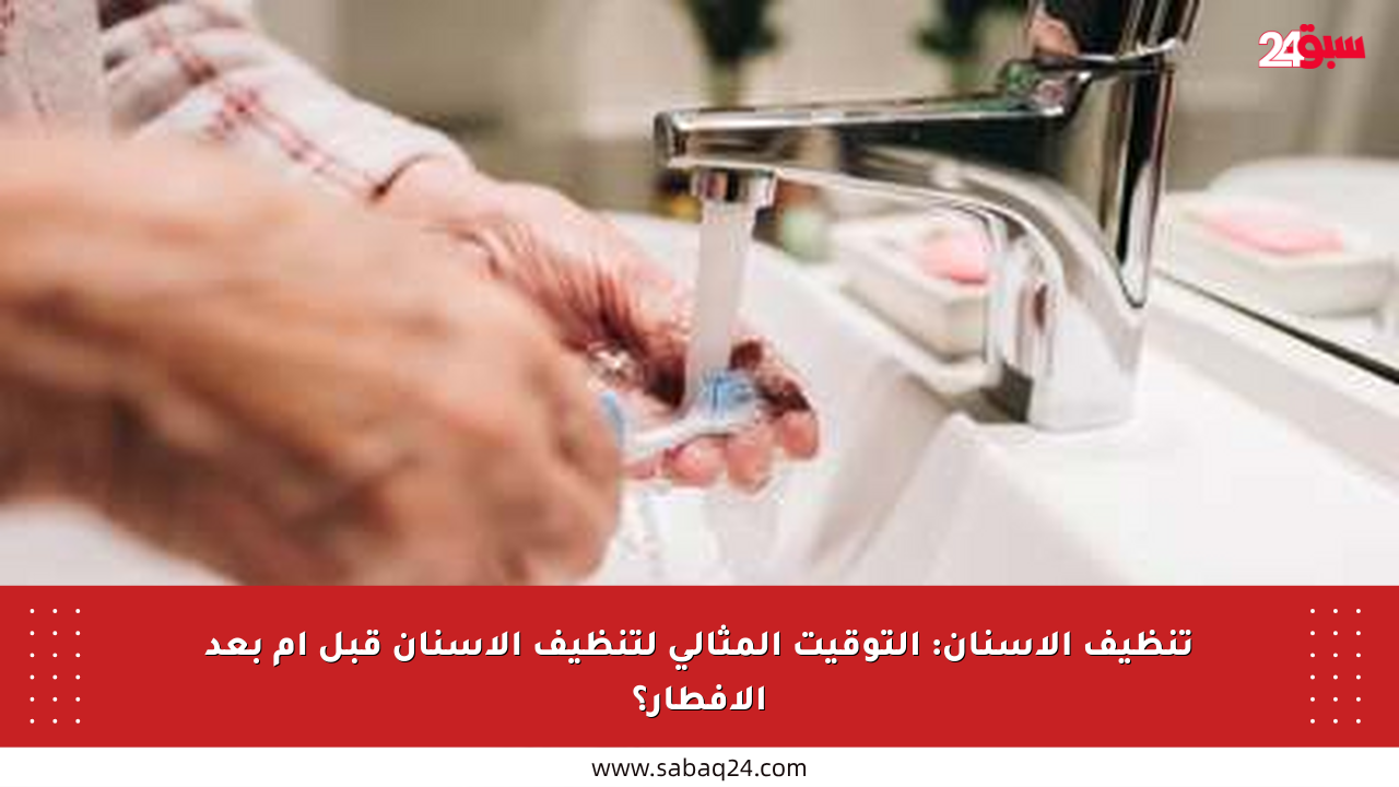 تنظيف الأسنان: التوقيت المثالي لتنظيف الأسنان قبل أم بعد الإفطار؟